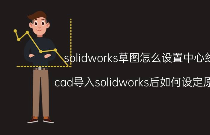 solidworks草图怎么设置中心线 cad导入solidworks后如何设定原点？